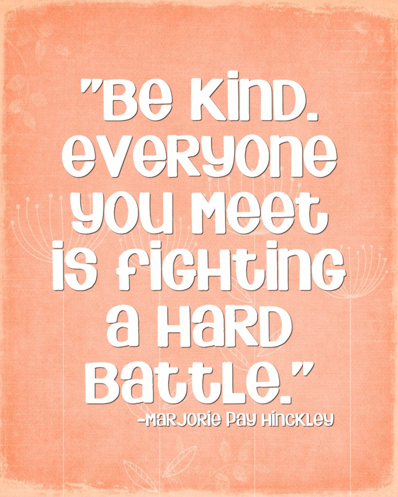 Be kind. Everyone you meet is fighting a hard battle …Marjorie Pay ...